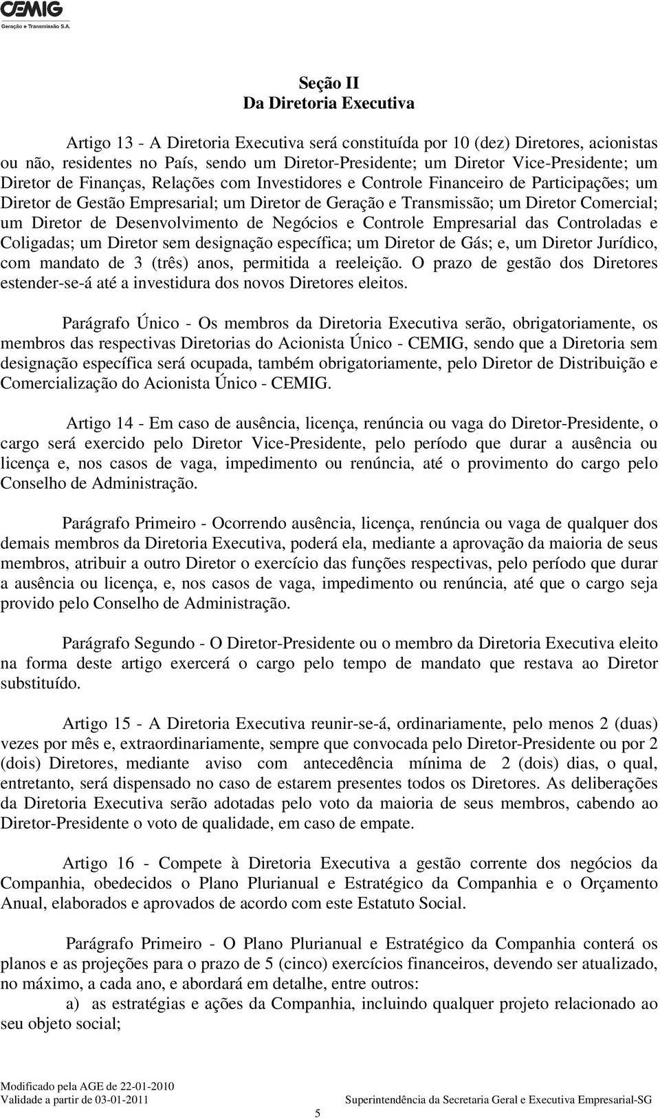 um Diretor de Desenvolvimento de Negócios e Controle Empresarial das Controladas e Coligadas; um Diretor sem designação específica; um Diretor de Gás; e, um Diretor Jurídico, com mandato de 3 (três)