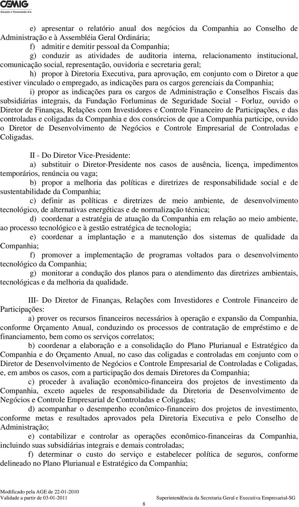 estiver vinculado o empregado, as indicações para os cargos gerenciais da Companhia; i) propor as indicações para os cargos de Administração e Conselhos Fiscais das subsidiárias integrais, da