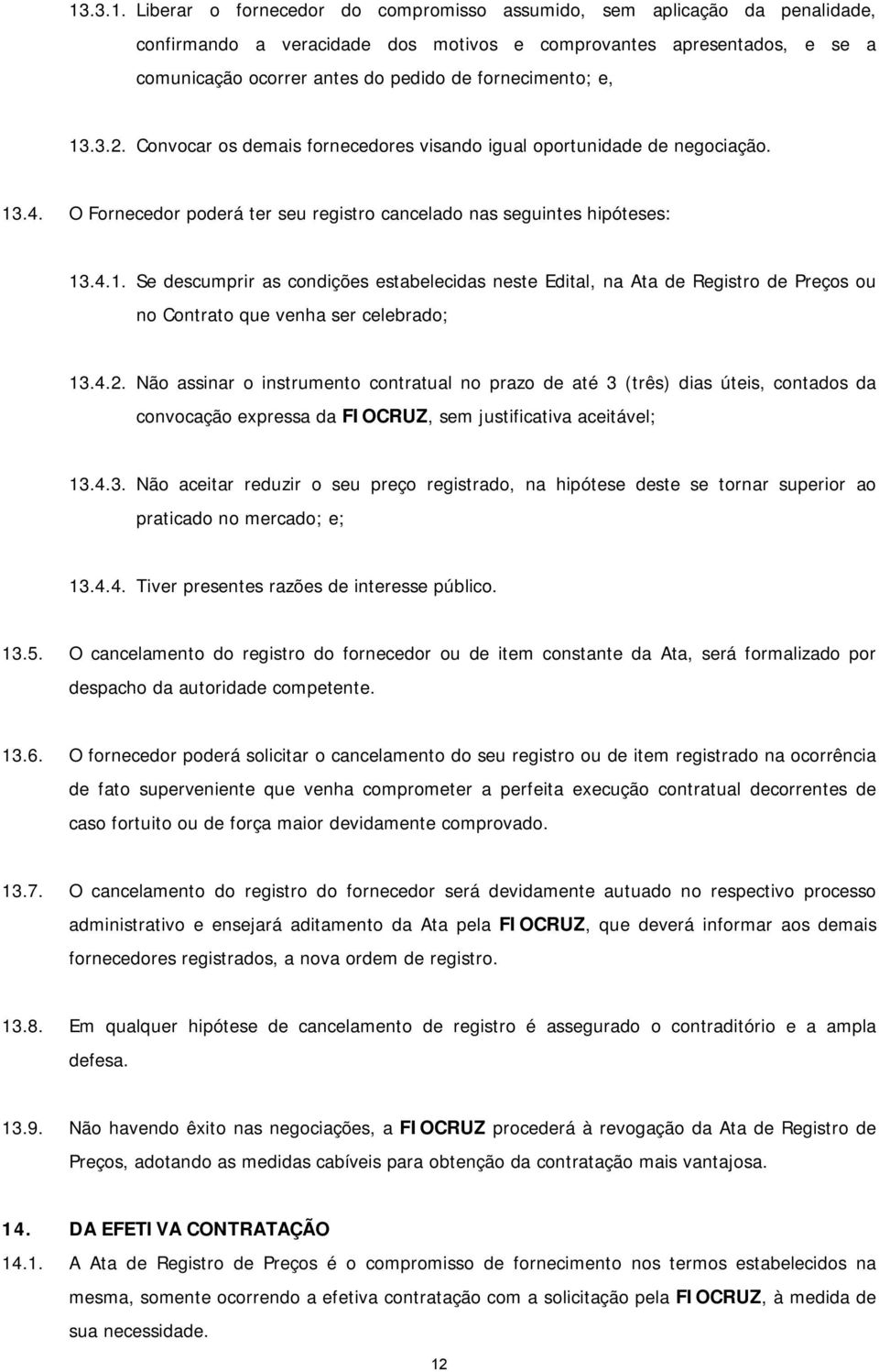 4.2. Não assinar o instrumento contratual no prazo de até 3 (três) dias úteis, contados da convocação expressa da FIOCRUZ, sem justificativa aceitável; 13.4.3. Não aceitar reduzir o seu preço registrado, na hipótese deste se tornar superior ao praticado no mercado; e; 13.