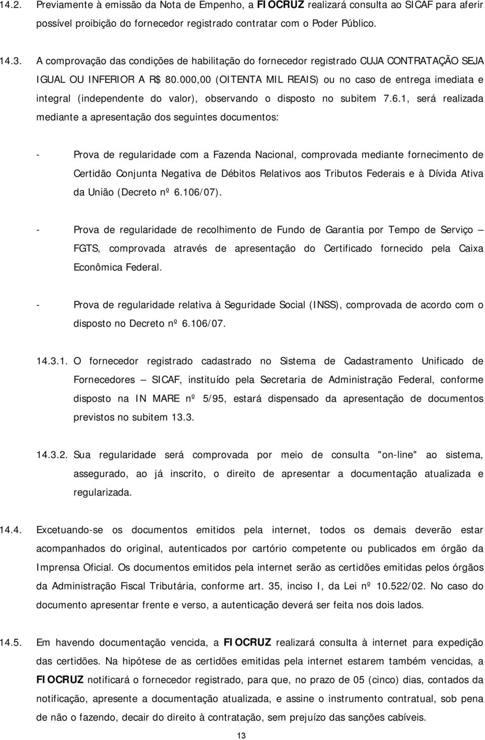 000,00 (OITENTA MIL REAIS) ou no caso de entrega imediata e integral (independente do valor), observando o disposto no subitem 7.6.