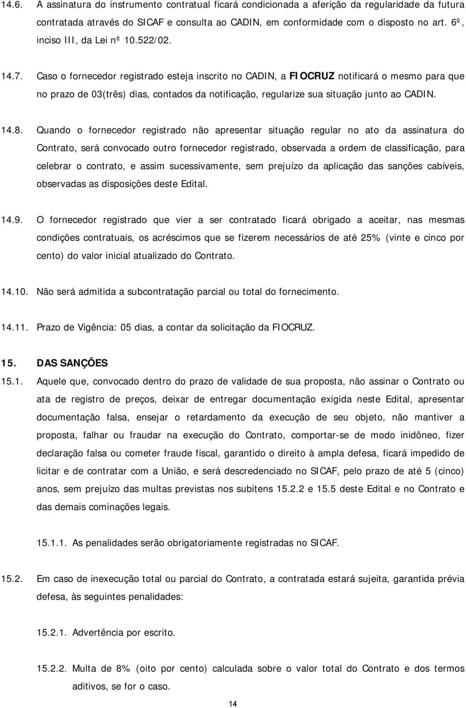 Caso o fornecedor registrado esteja inscrito no CADIN, a FIOCRUZ notificará o mesmo para que no prazo de 03(três) dias, contados da notificação, regularize sua situação junto ao CADIN. 14.8.