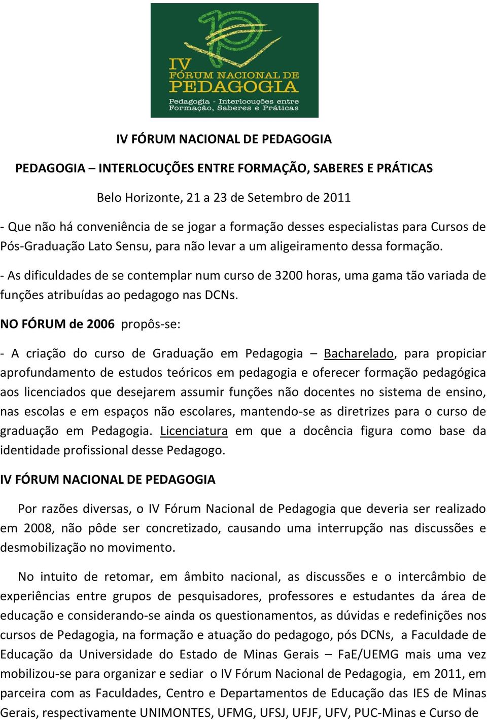 NO FÓRUM de 2006 propôs-se: - A criação do curso de Graduação em Pedagogia Bacharelado, para propiciar aprofundamento de estudos teóricos em pedagogia e oferecer formação pedagógica aos licenciados