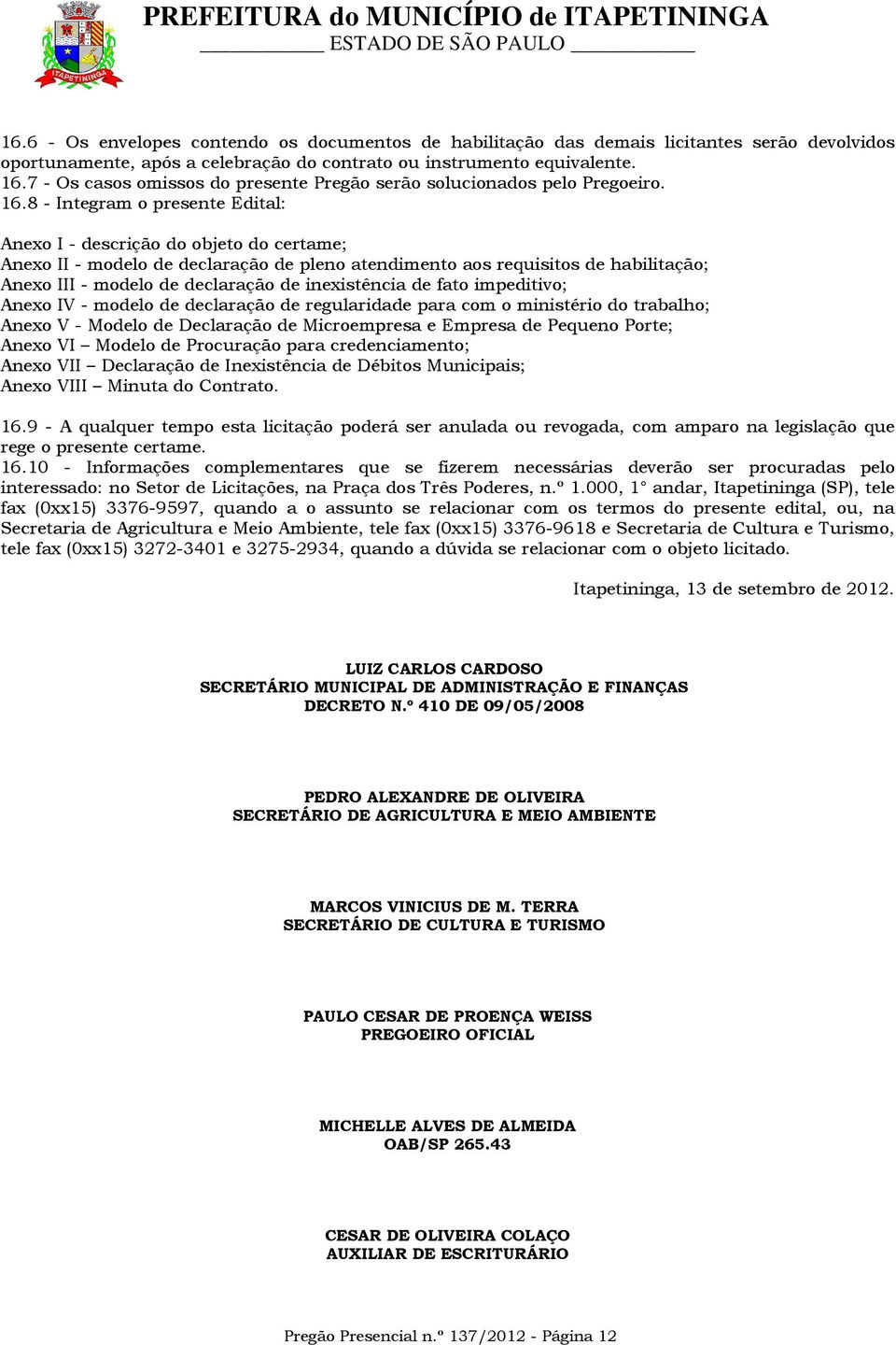 8 - Integram o presente Edital: Anexo I - descrição do objeto do certame; Anexo II - modelo de declaração de pleno atendimento aos requisitos de habilitação; Anexo III - modelo de declaração de