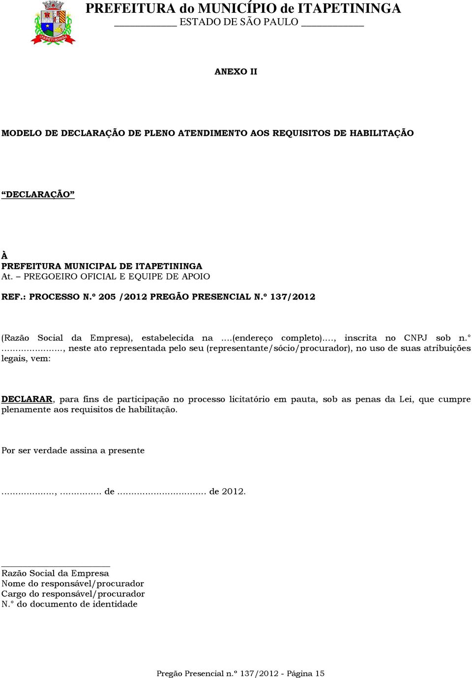 ..., neste ato representada pelo seu (representante/sócio/procurador), no uso de suas atribuições legais, vem: DECLARAR, para fins de participação no processo licitatório em pauta, sob as penas da