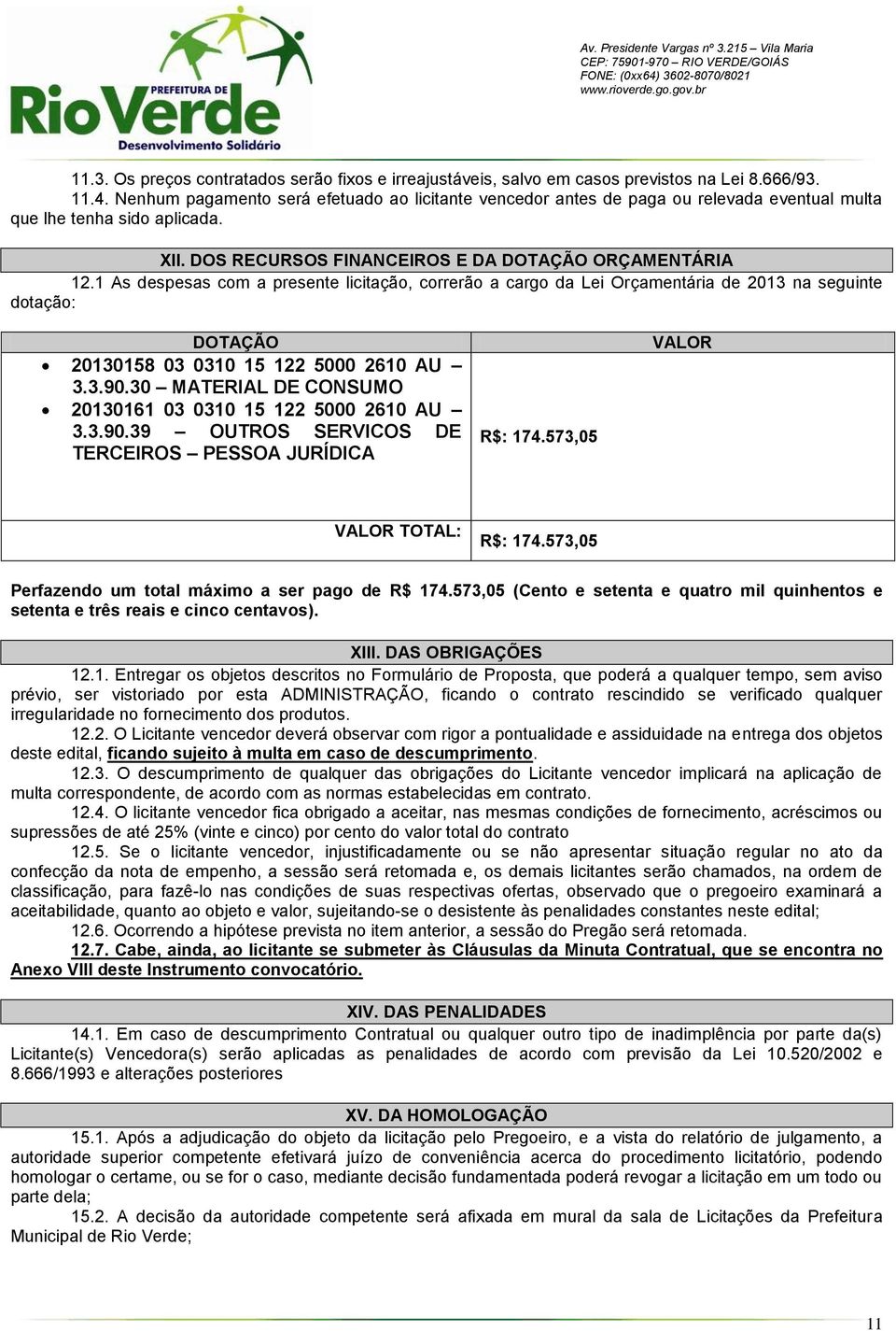 1 As despesas com a presente licitação, correrão a cargo da Lei Orçamentária de 2013 na seguinte dotação: DOTAÇÃO 20130158 03 0310 15 122 5000 2610 AU 3.3.90.