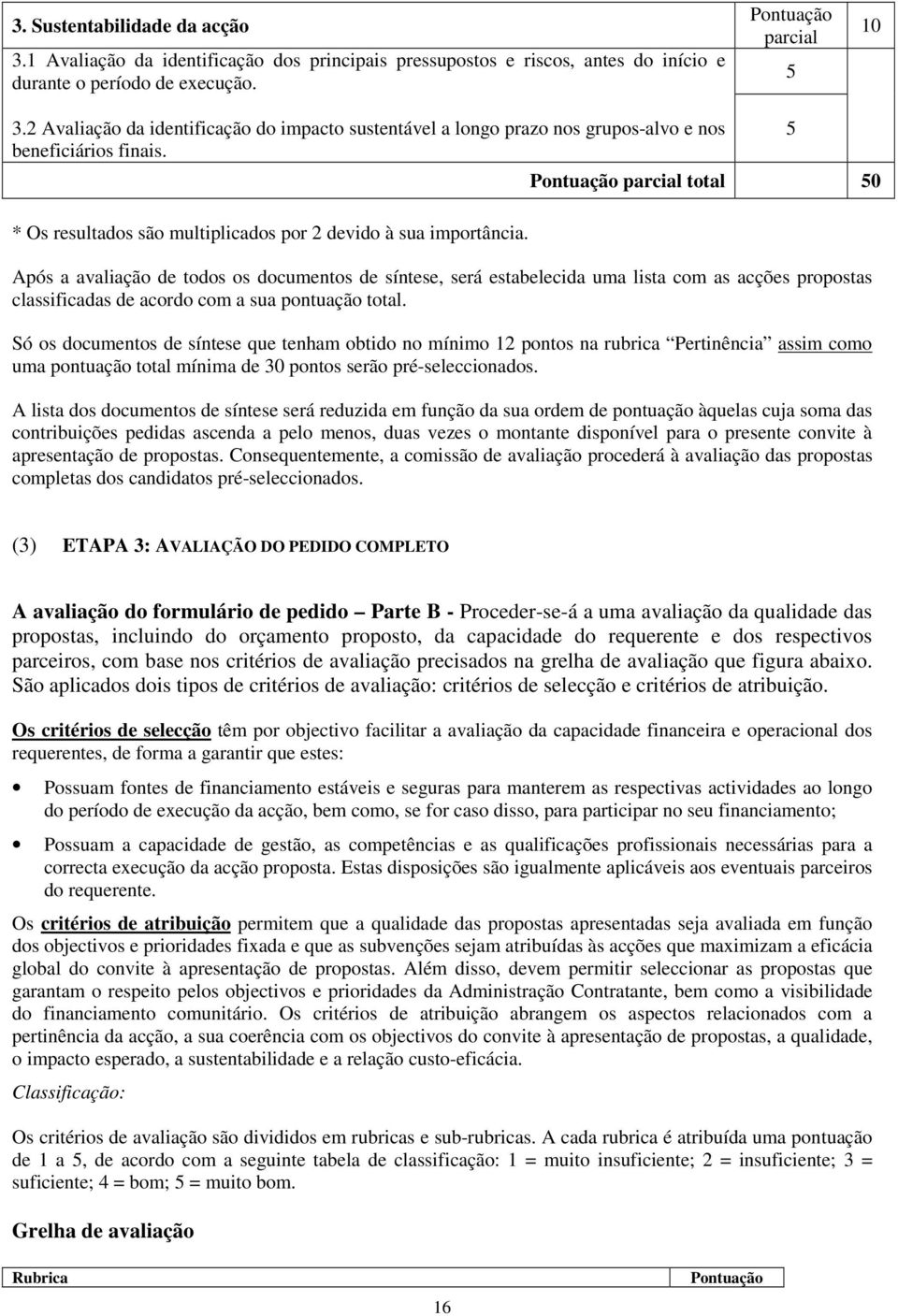 Pontuação parcial total 50 Após a avaliação de todos os documentos de síntese, será estabelecida uma lista com as acções propostas classificadas de acordo com a sua pontuação total.