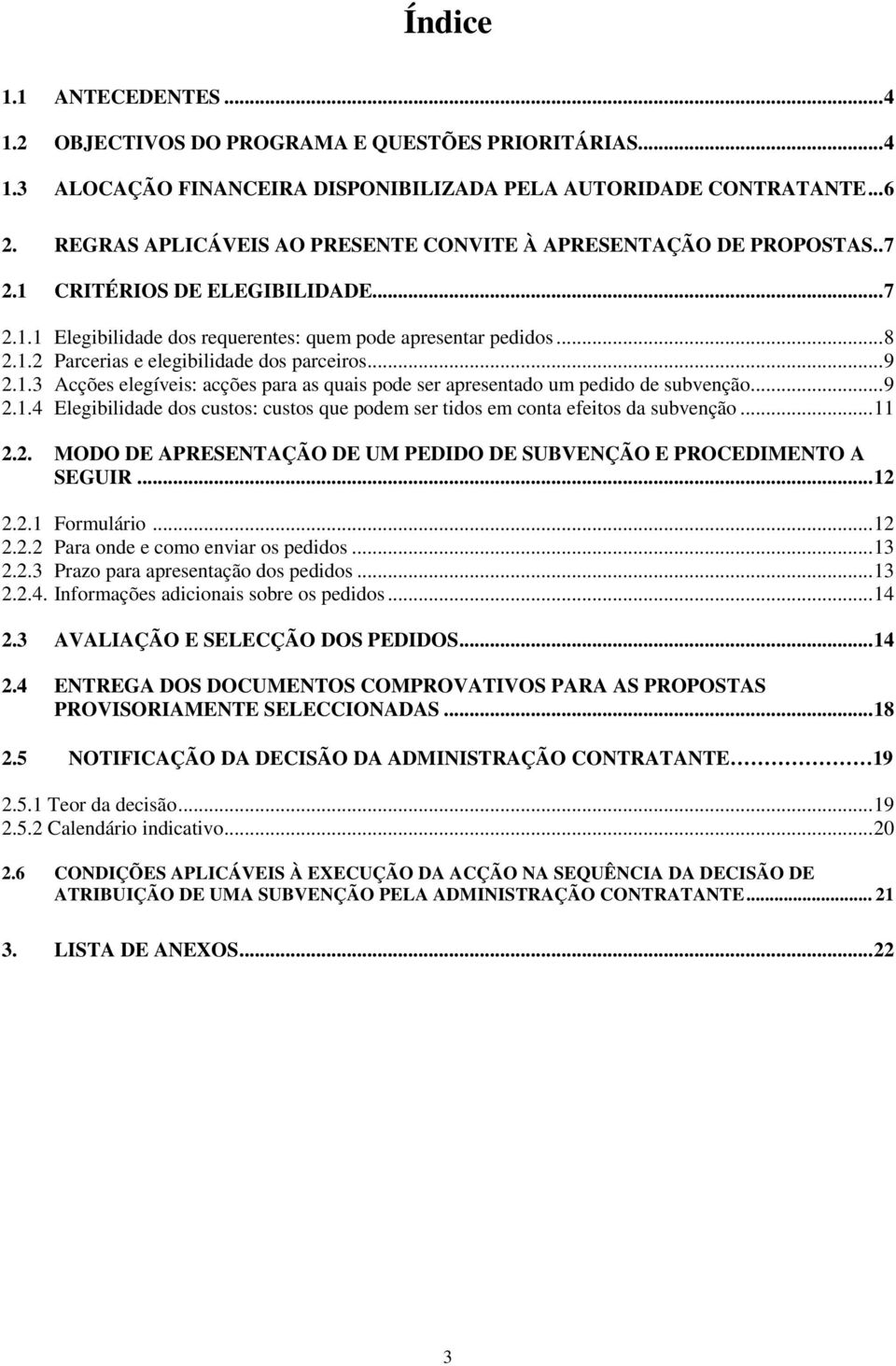 ..9 2.1.3 Acções elegíveis: acções para as quais pode ser apresentado um pedido de subvenção...9 2.1.4 Elegibilidade dos custos: custos que podem ser tidos em conta efeitos da subvenção...11 2.2. MODO DE APRESENTAÇÃO DE UM PEDIDO DE SUBVENÇÃO E PROCEDIMENTO A SEGUIR.