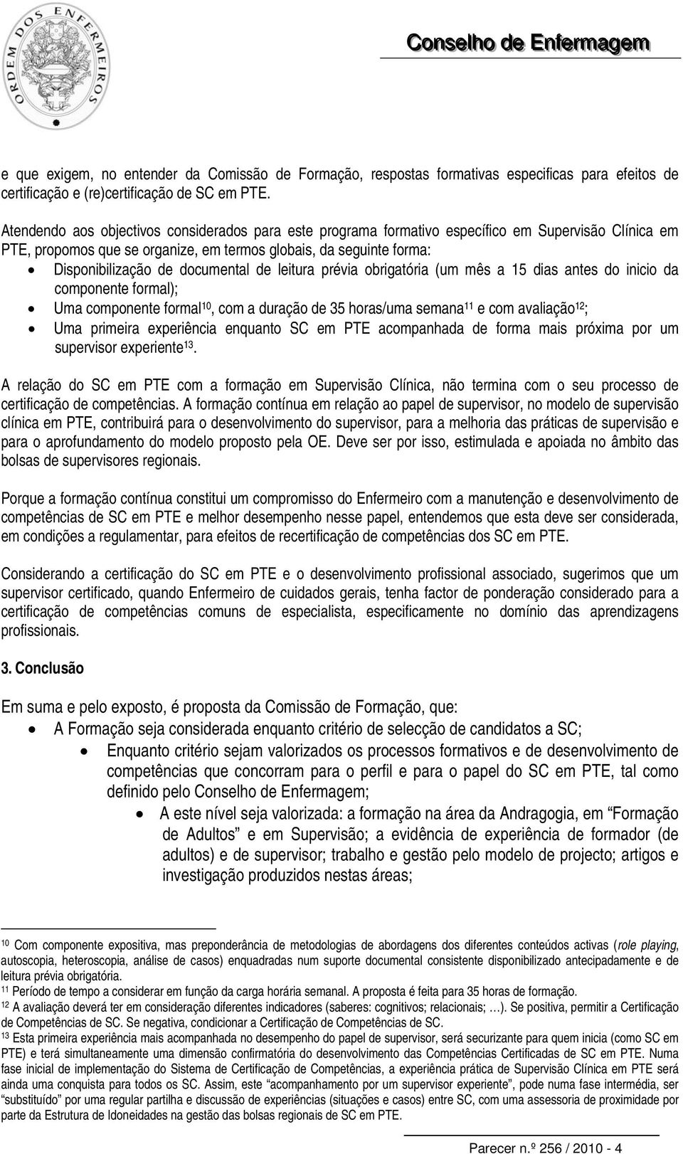 documental de leitura prévia obrigatória (um mês a 15 dias antes do inicio da componente formal); Uma componente formal 10, com a duração de 35 horas/uma semana 11 e com avaliação 12 ; Uma primeira