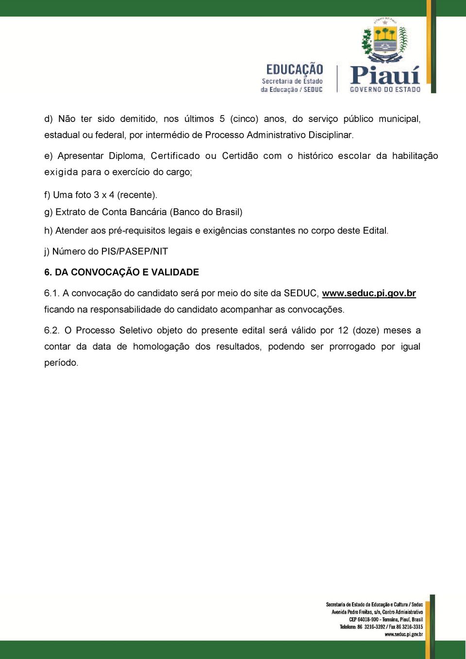 g) Extrato de Conta Bancária (Banco do Brasil) h) Atender aos pré-requisitos legais e exigências constantes no corpo deste Edital. j) Número do PIS/PASEP/NIT 6. DA CONVOCAÇÃO E VALIDADE 6.1.