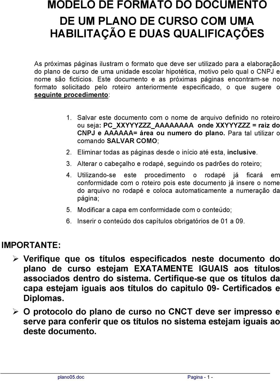 Este documento e as próximas páginas encontram-se no formato solicitado pelo roteiro anteriormente especificado, o que sugere o seguinte procedimento: 1.