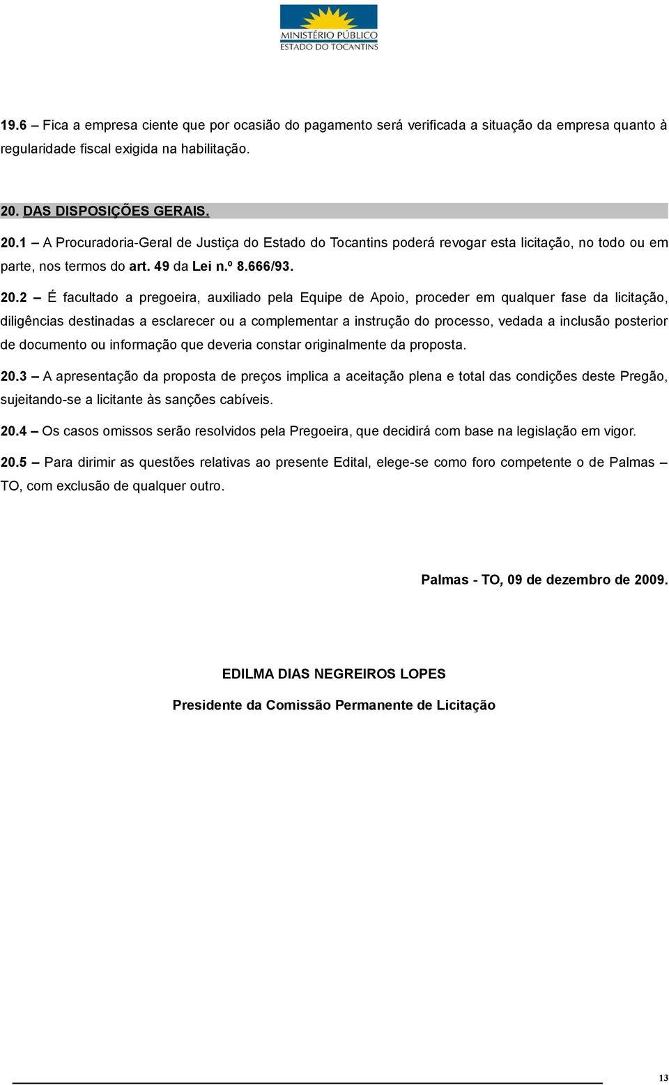 1 A Procuradoria-Geral de Justiça do Estado do Tocantins poderá revogar esta licitação, no todo ou em parte, nos termos do art. 49 da Lei n.º 8.666/93. 20.