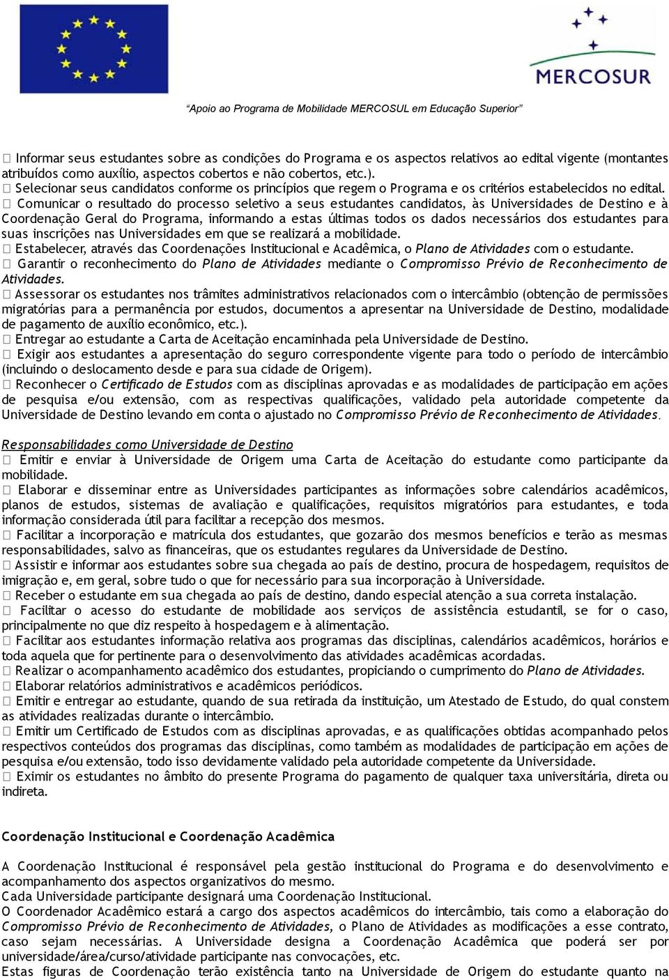 Comunicar o resultado do processo seletivo a seus estudantes candidatos, às Universidades de Destino e à Coordenação Geral do Programa, informando a estas últimas todos os dados necessários dos