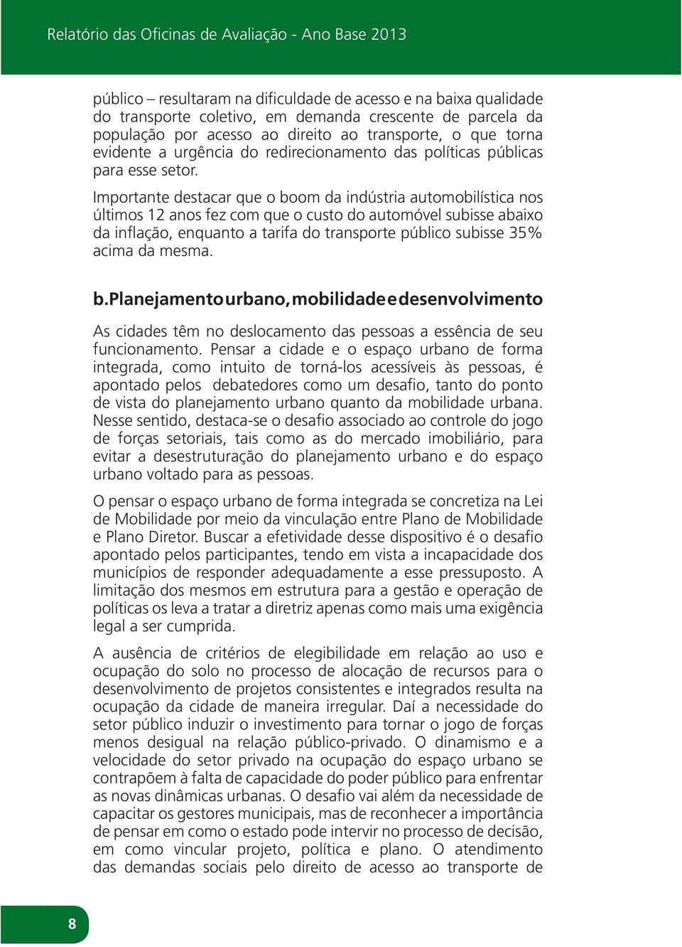 Importante destacar que o boom da indústria automobilística nos últimos 12 anos fez com que o custo do automóvel subisse abaixo da inflação, enquanto a tarifa do transporte público subisse 35% acima