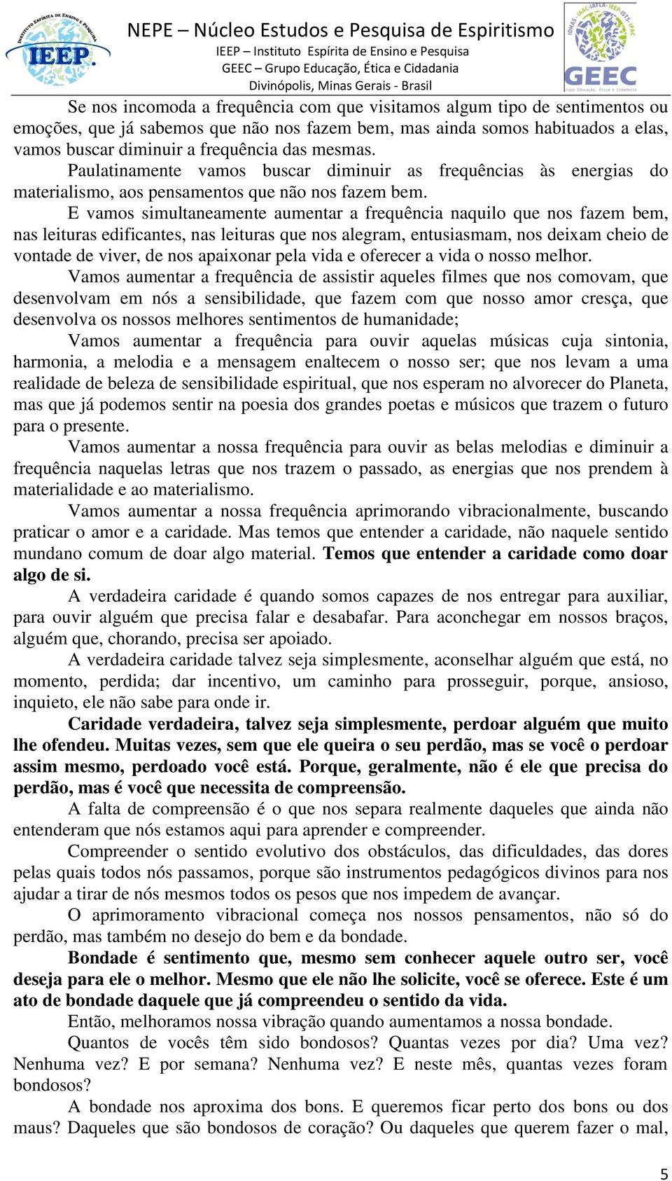 E vamos simultaneamente aumentar a frequência naquilo que nos fazem bem, nas leituras edificantes, nas leituras que nos alegram, entusiasmam, nos deixam cheio de vontade de viver, de nos apaixonar