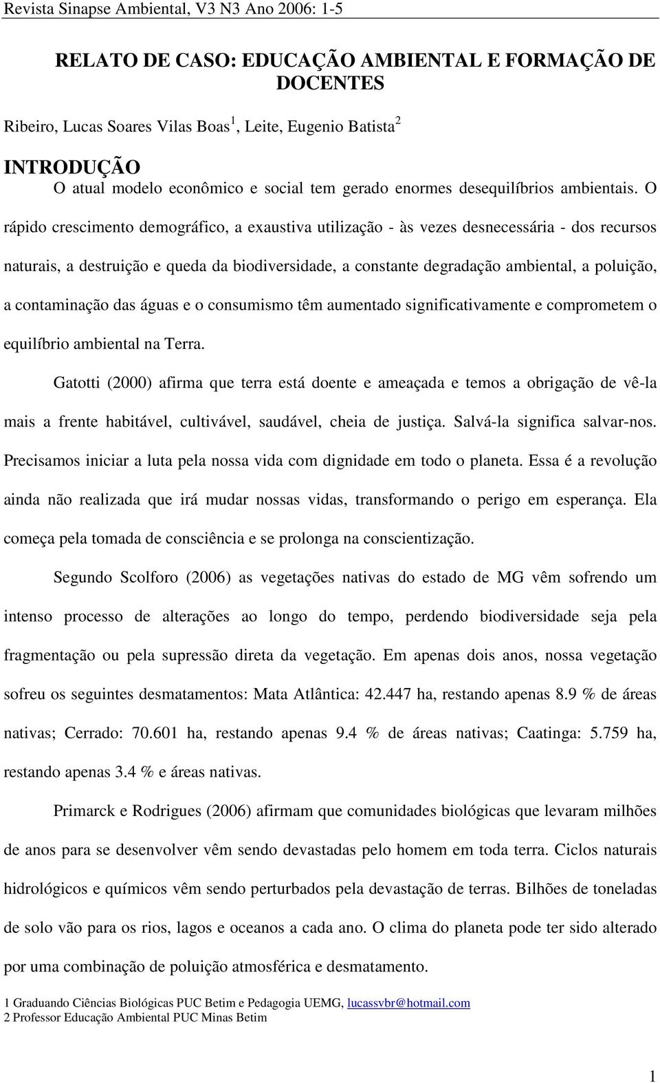 O rápido crescimento demográfico, a exaustiva utilização - às vezes desnecessária - dos recursos naturais, a destruição e queda da biodiversidade, a constante degradação ambiental, a poluição, a