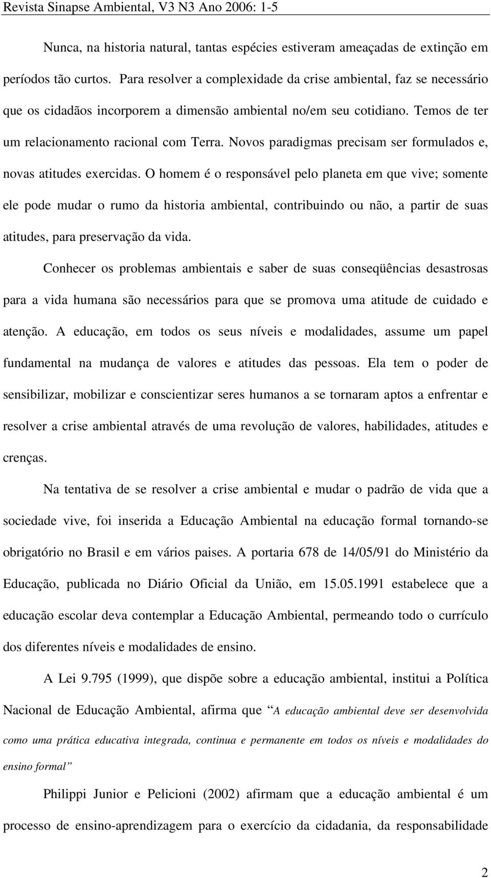 Novos paradigmas precisam ser formulados e, novas atitudes exercidas.