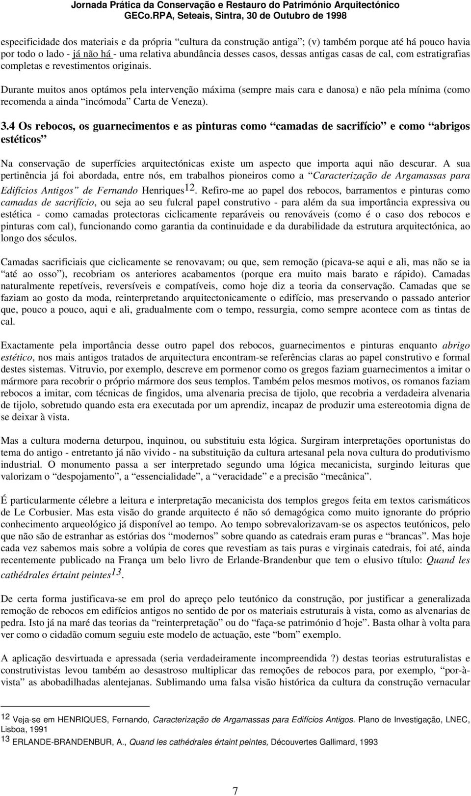 Durante muitos anos optámos pela intervenção máxima (sempre mais cara e danosa) e não pela mínima (como recomenda a ainda incómoda Carta de Veneza). 3.