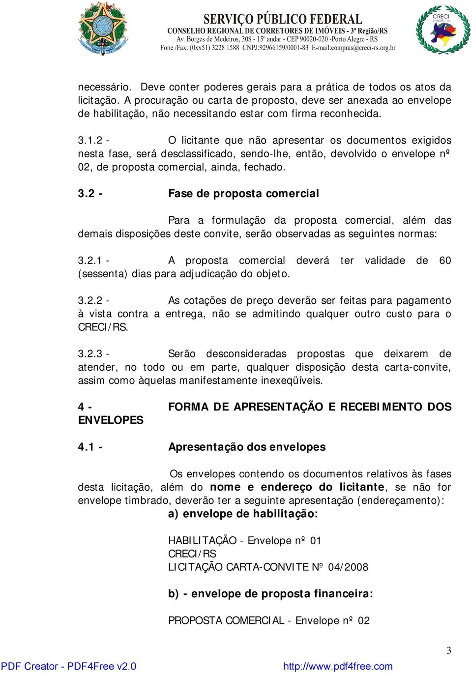 2 - O licitante que não apresentar os documentos exigidos nesta fase, será desclassificado, sendo-lhe, então, devolvido o envelope nº 02, de proposta comercial, ainda, fechado. 3.