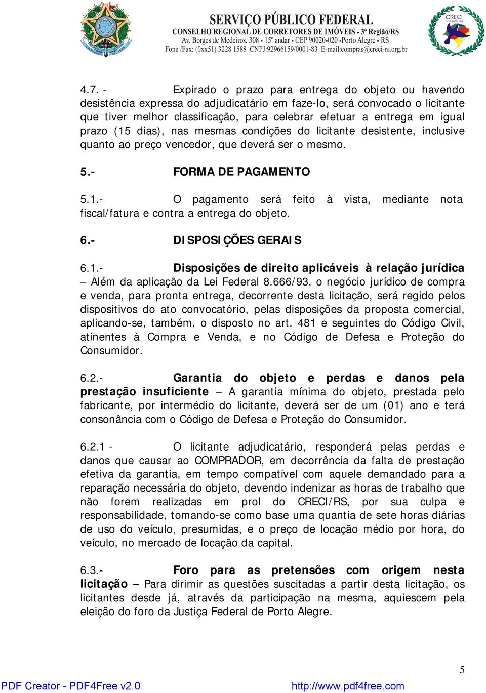 6.- DISPOSIÇÕES GERAIS 6.1.- Disposições de direito aplicáveis à relação jurídica Além da aplicação da Lei Federal 8.