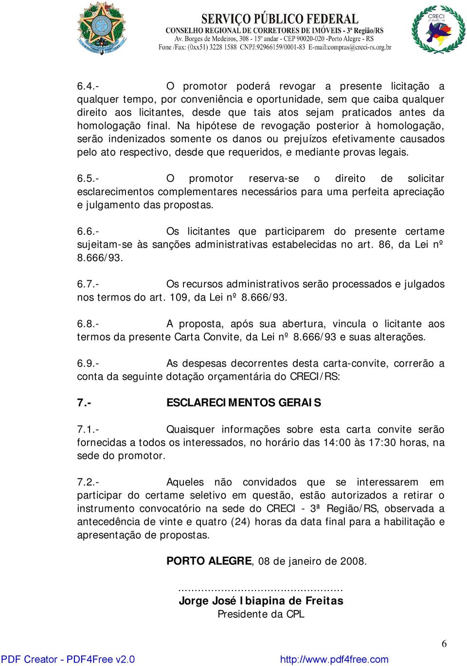 Na hipótese de revogação posterior à homologação, serão indenizados somente os danos ou prejuízos efetivamente causados pelo ato respectivo, desde que requeridos, e mediante provas legais. 6.5.