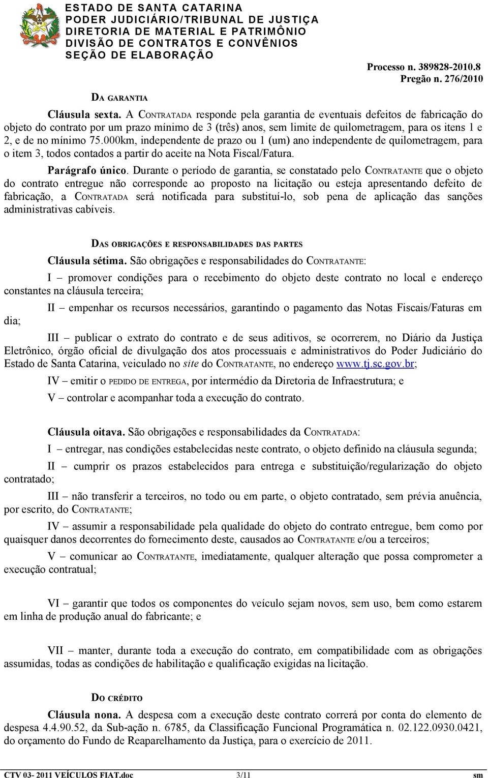 000km, independente de prazo ou 1 (um) ano independente de quilometragem, para o item 3, todos contados a partir do aceite na Nota Fiscal/Fatura. Parágrafo único.