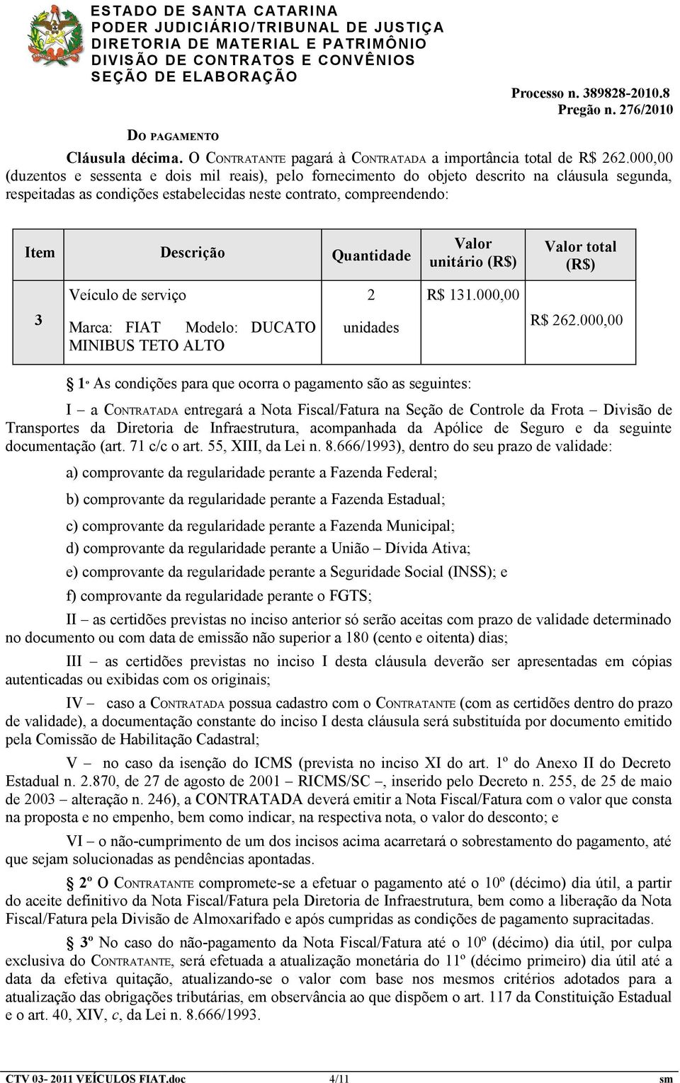 Quantidade Valor unitário (R$) Valor total (R$) Veículo de serviço 2 R$ 131.000,00 3 Marca: FIAT Modelo: DUCATO MINIBUS TETO ALTO unidades R$ 262.