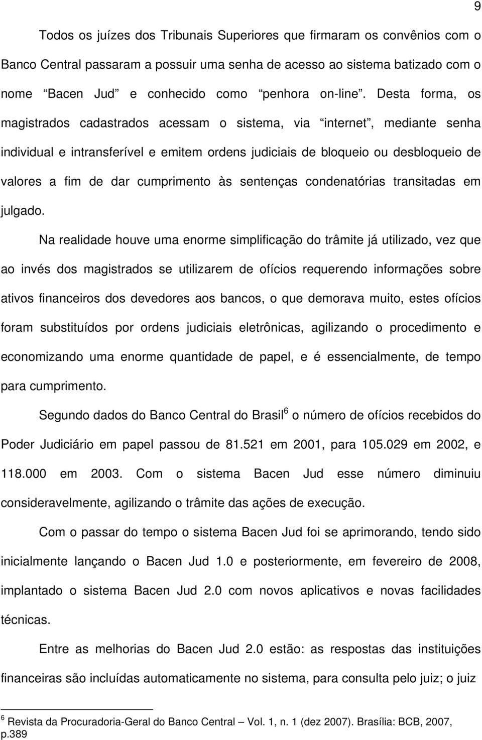 Desta forma, os magistrados cadastrados acessam o sistema, via internet, mediante senha individual e intransferível e emitem ordens judiciais de bloqueio ou desbloqueio de valores a fim de dar