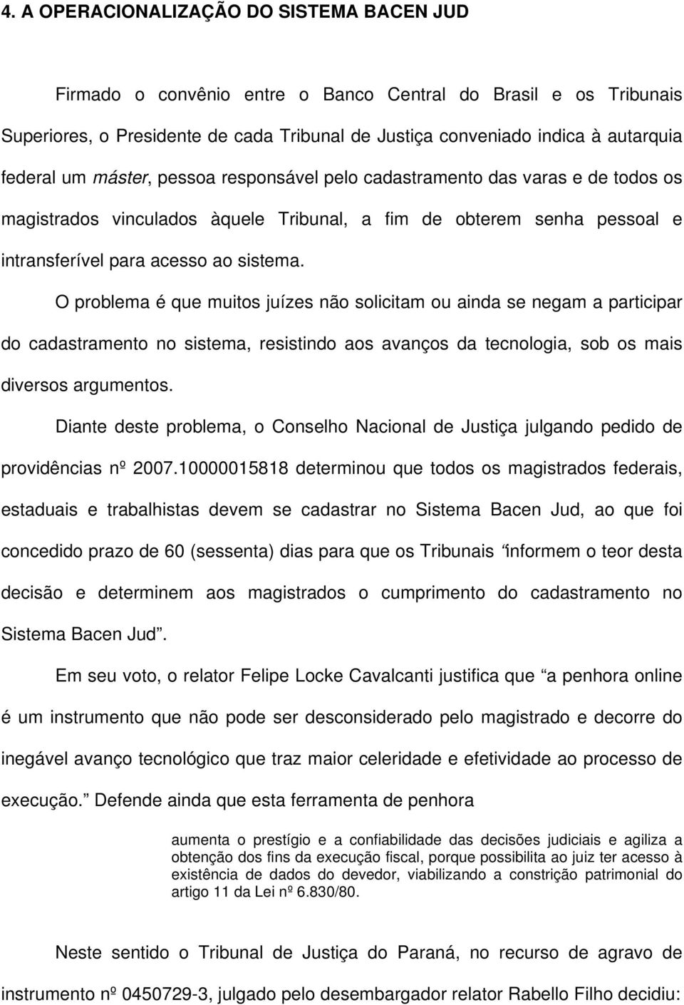 O problema é que muitos juízes não solicitam ou ainda se negam a participar do cadastramento no sistema, resistindo aos avanços da tecnologia, sob os mais diversos argumentos.