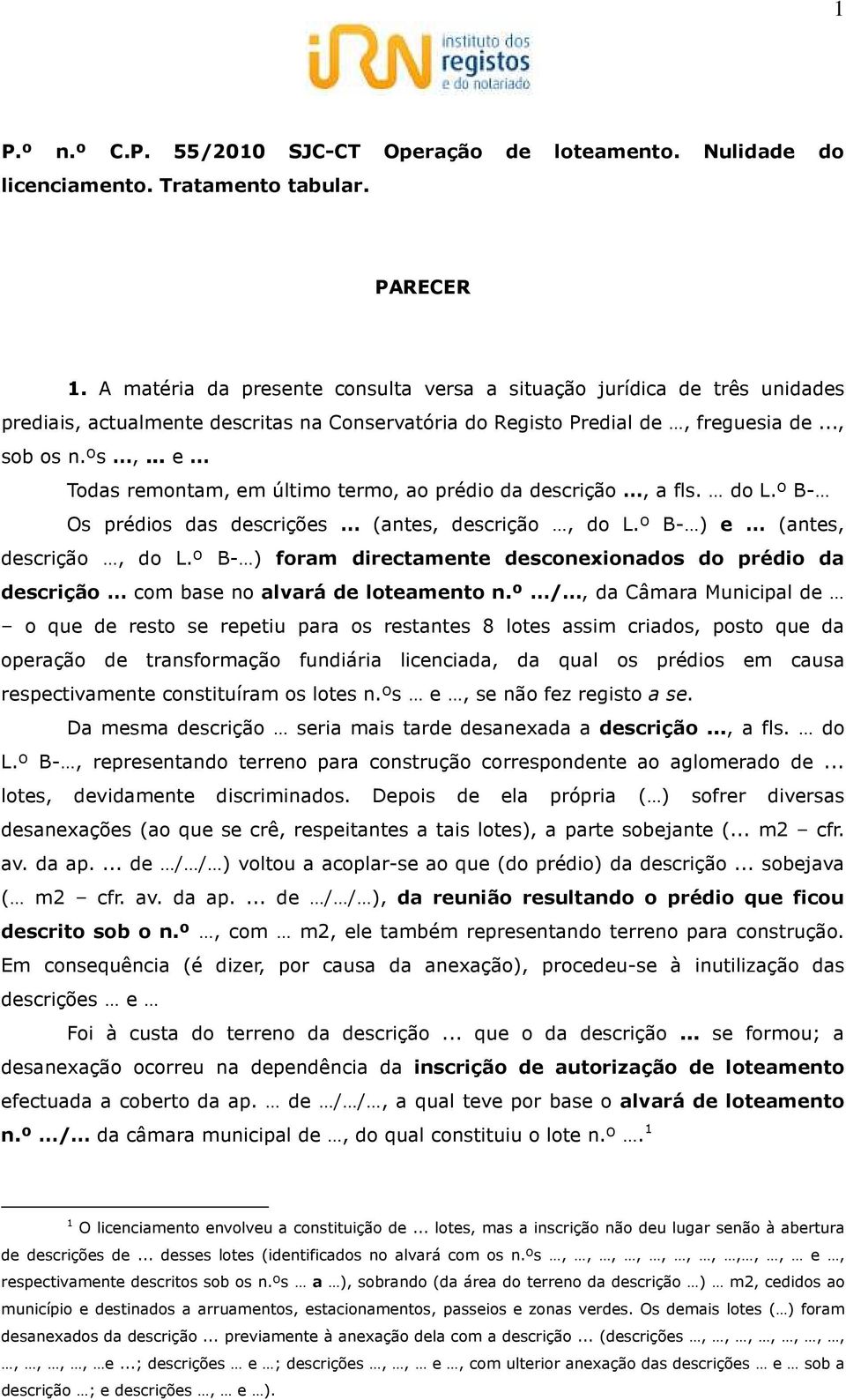 .. e Todas remontam, em último termo, ao prédio da descrição, a fls. do L.º B- Os prédios das descrições (antes, descrição, do L.º B- ) e (antes, descrição, do L.