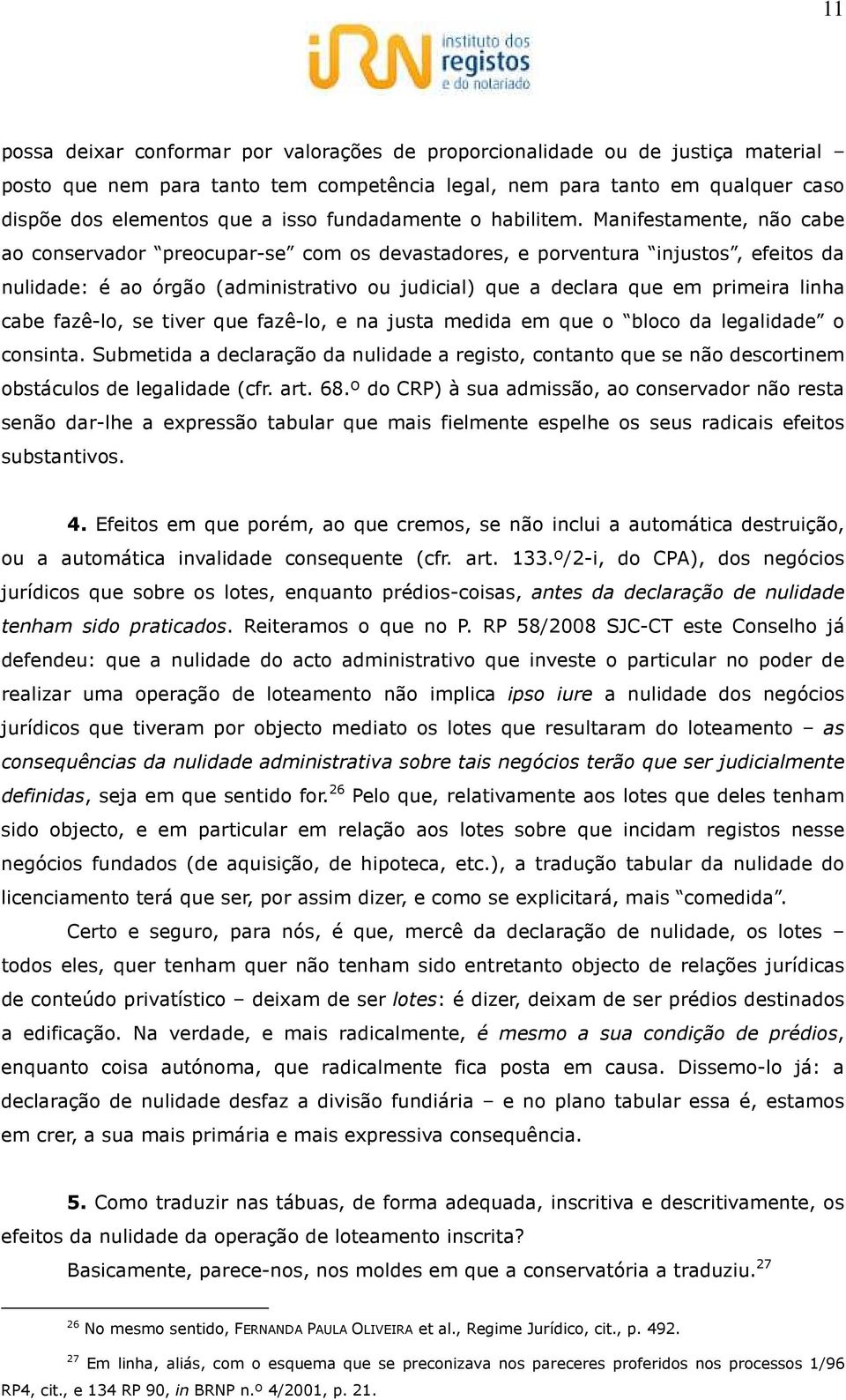 Manifestamente, não cabe ao conservador preocupar-se com os devastadores, e porventura injustos, efeitos da nulidade: é ao órgão (administrativo ou judicial) que a declara que em primeira linha cabe