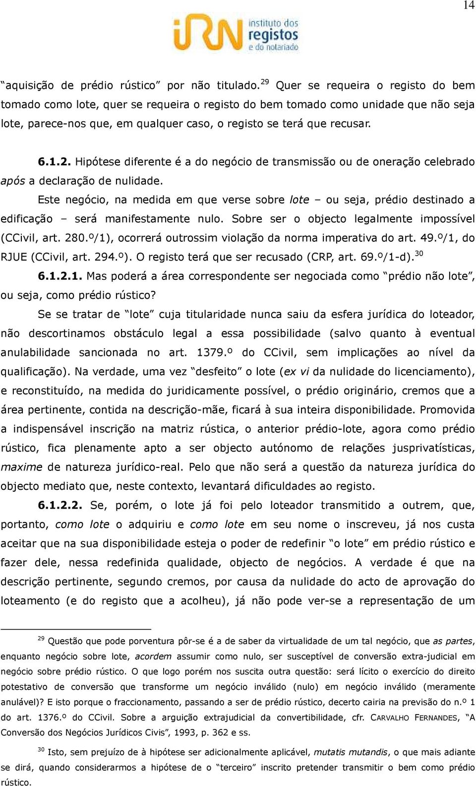 Este negócio, na medida em que verse sobre lote ou seja, prédio destinado a edificação será manifestamente nulo. Sobre ser o objecto legalmente impossível (CCivil, art. 280.