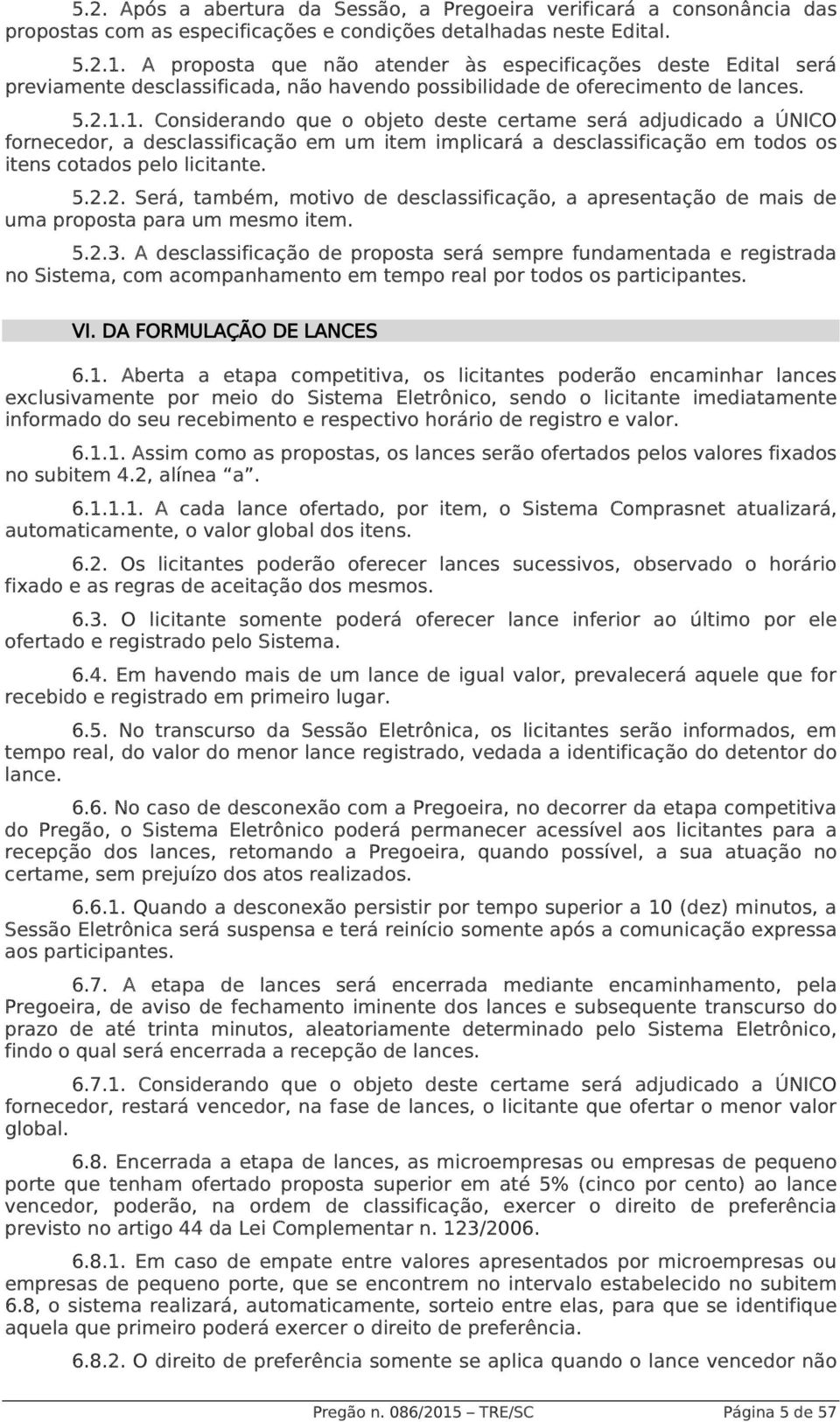 1. Considerando que o objeto deste certame será adjudicado a ÚNICO fornecedor, a desclassificação em um item implicará a desclassificação em todos os itens cotados pelo licitante. 5.2.