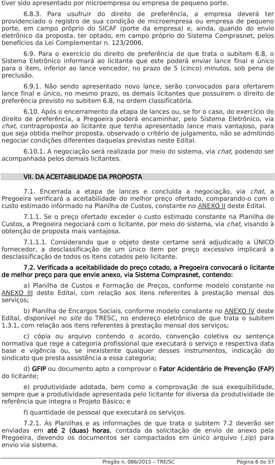 ainda, quando do envio eletrônico da proposta, ter optado, em campo próprio do Sistema Comprasnet, pelos benefícios da Lei Complementar n. 123/2006. 6.9.