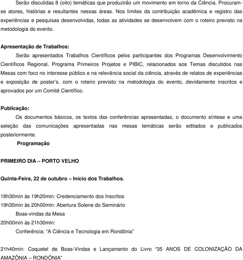 Apresentação de Trabalhos: Serão apresentados Trabalhos Científicos pelos participantes dos Programas Desenvolvimento Científicos Regional, Programa Primeiros Projetos e PIBIC, relacionados aos Temas