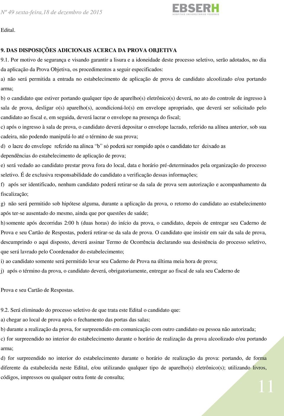 permitida a entrada no estabelecimento de aplicação de prova de candidato alcoolizado e/ou portando arma; b) o candidato que estiver portando qualquer tipo de aparelho(s) eletrônico(s) deverá, no ato