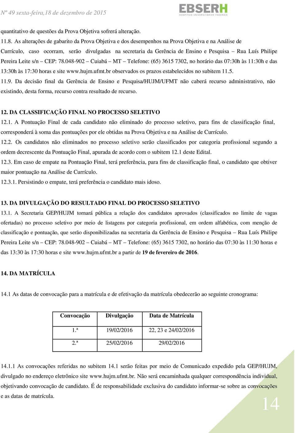 Philipe Pereira Leite s/n CEP: 78.048-902 Cuiabá MT Telefone: (65) 3615 7302, no horário das 07:30h às 11:30h e das 13:30h às 17:30 horas e site www.hujm.ufmt.