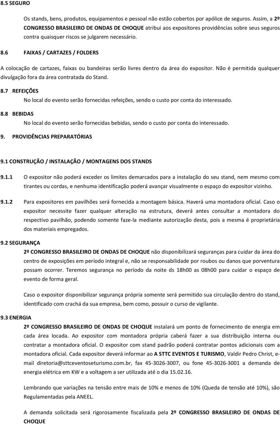 6 FAIXAS / CARTAZES / FOLDERS A colocação de cartazes, faixas ou badeiras serão livres detro da área do expositor. Não é permitida qualquer divulgação fora da área cotratada do Stad. 8.