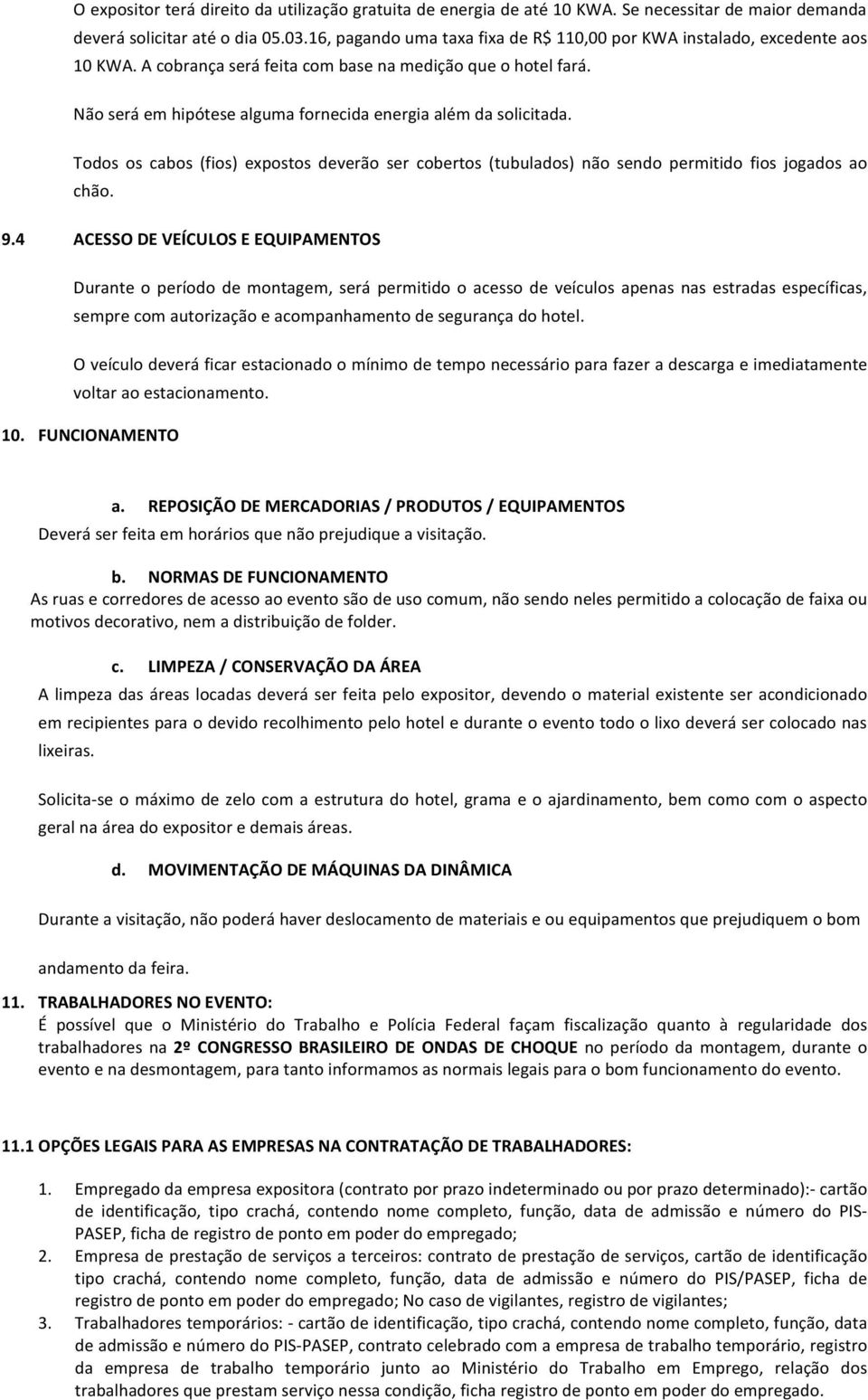 Todos os cabos (fios) expostos deverão ser cobertos (tubulados) ão sedo permitido fios jogados ao chão. 9.