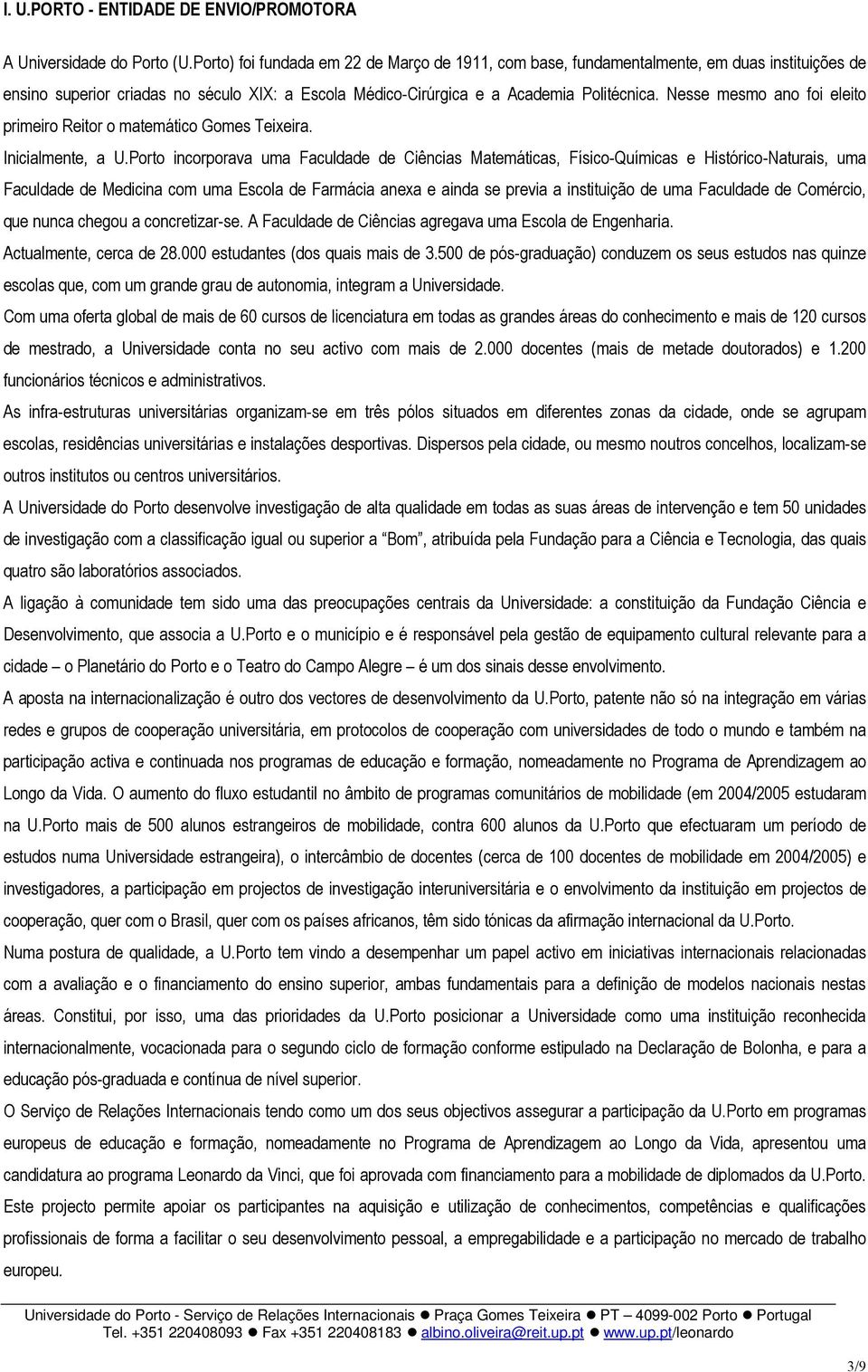 Nesse mesmo ano foi eleito primeiro Reitor o matemático Gomes Teixeira. Inicialmente, a U.