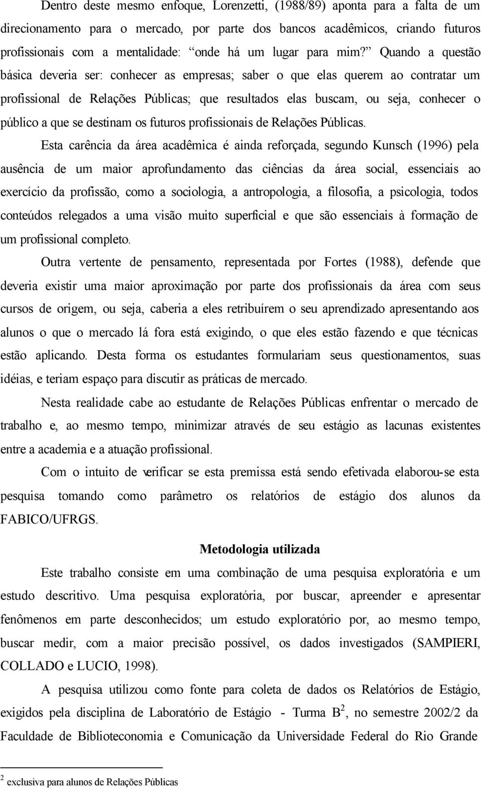 Quando a questão básica deveria ser: conhecer as empresas; saber o que elas querem ao contratar um profissional de Relações Públicas; que resultados elas buscam, ou seja, conhecer o público a que se