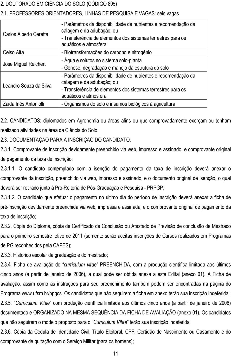 nutrientes e recomendação da calagem e da adubação; ou - Transferência de elementos dos sistemas terrestres para os aquáticos e atmosfera - Biotransformações do carbono e nitrogênio - Água e solutos