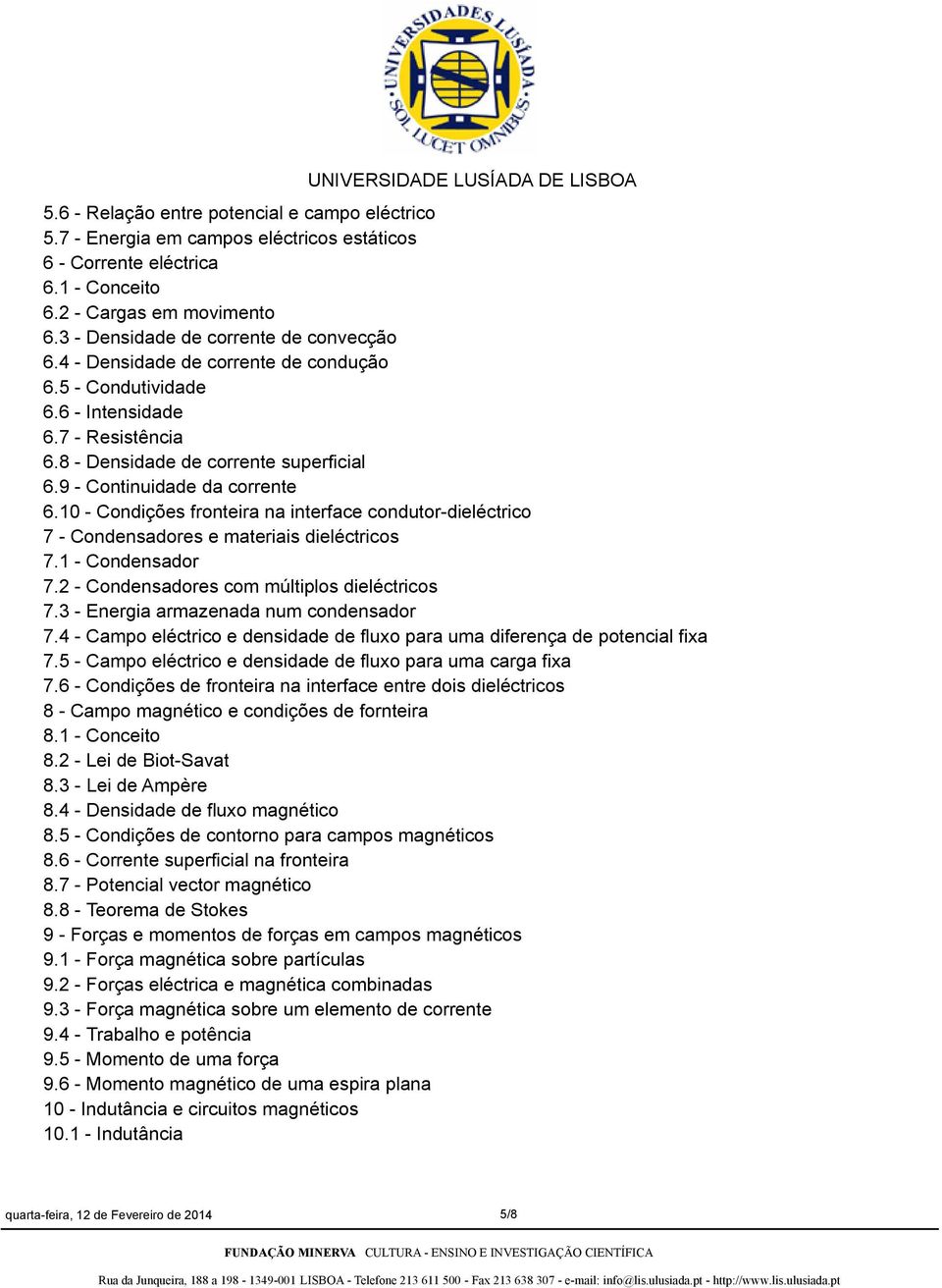 10 - Condições fronteira na interface condutor-dieléctrico 7 - Condensadores e materiais dieléctricos 7.1 - Condensador 7.2 - Condensadores com múltiplos dieléctricos 7.