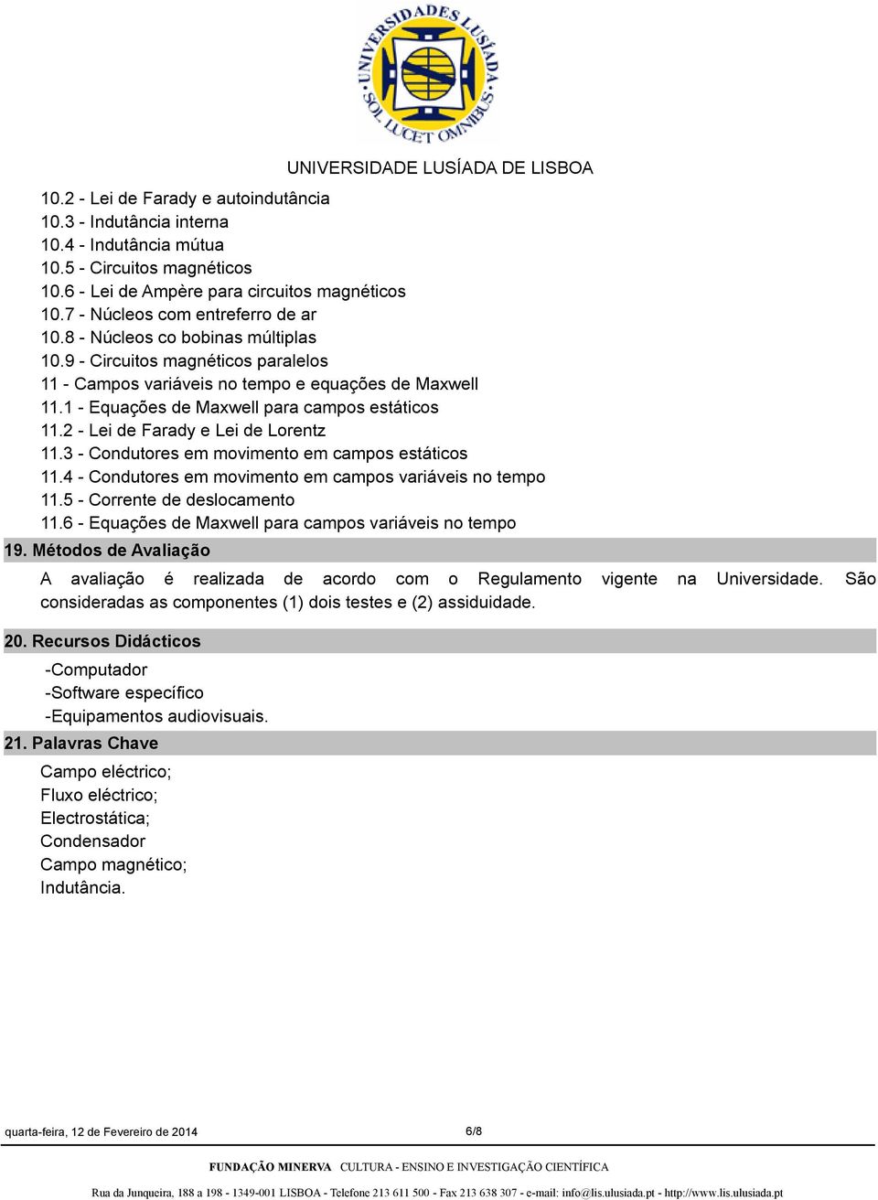 1 - Equações de Maxwell para campos estáticos 11.2 - Lei de Farady e Lei de Lorentz 11.3 - Condutores em movimento em campos estáticos 11.4 - Condutores em movimento em campos variáveis no tempo 11.