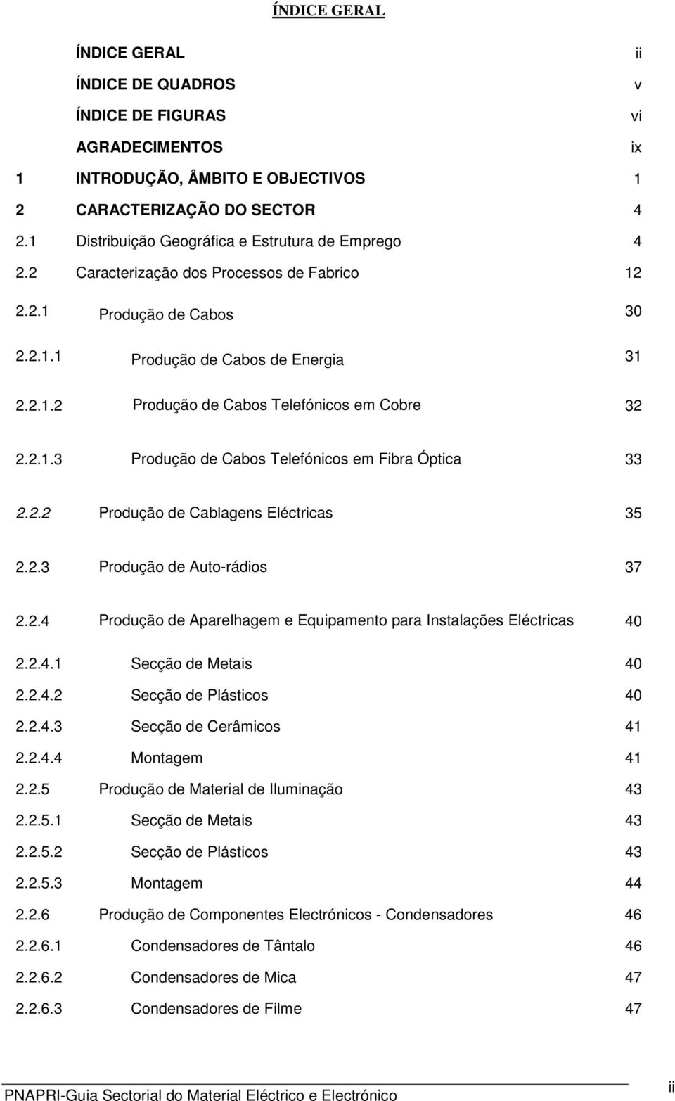 2.1.3 Produção de Cabos Telefónicos em Fibra Óptica 33 2.2.2 Produção de Cablagens Eléctricas 35 2.2.3 Produção de Auto-rádios 37 2.2.4 Produção de Aparelhagem e Equipamento para Instalações Eléctricas 40 2.