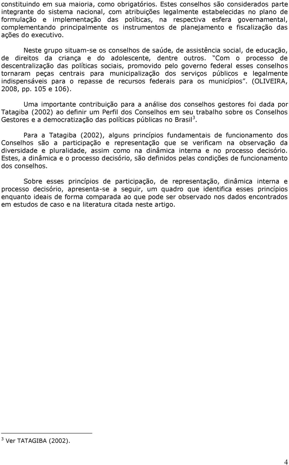 governamental, complementando principalmente os instrumentos de planejamento e fiscalização das ações do executivo.