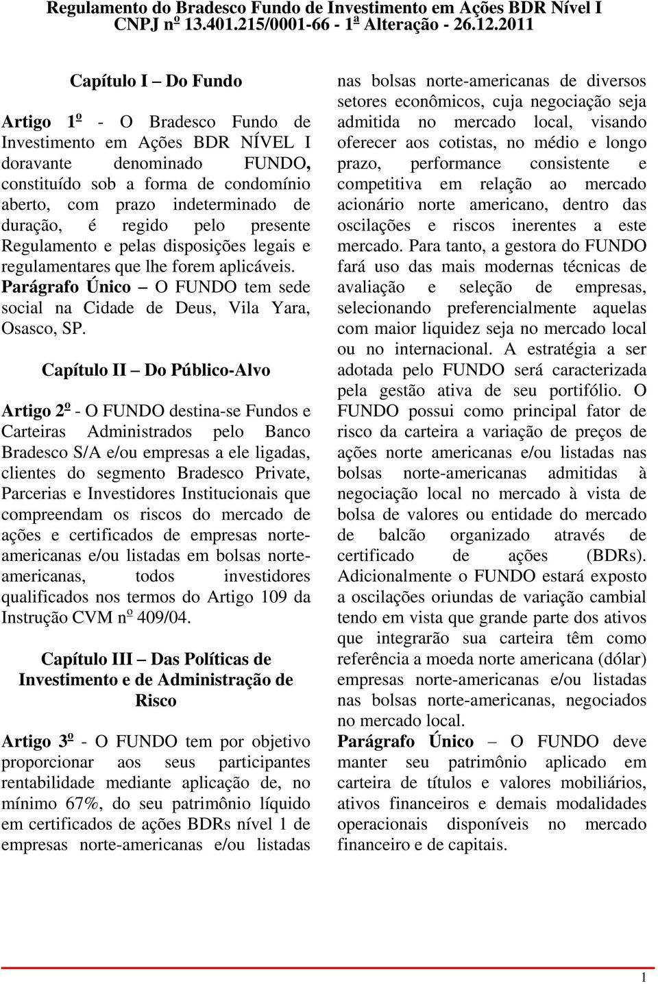 Capítulo II Do Público-Alvo Artigo 2 o - O FUNDO destina-se Fundos e Carteiras Administrados pelo Banco Bradesco S/A e/ou empresas a ele ligadas, clientes do segmento Bradesco Private, Parcerias e