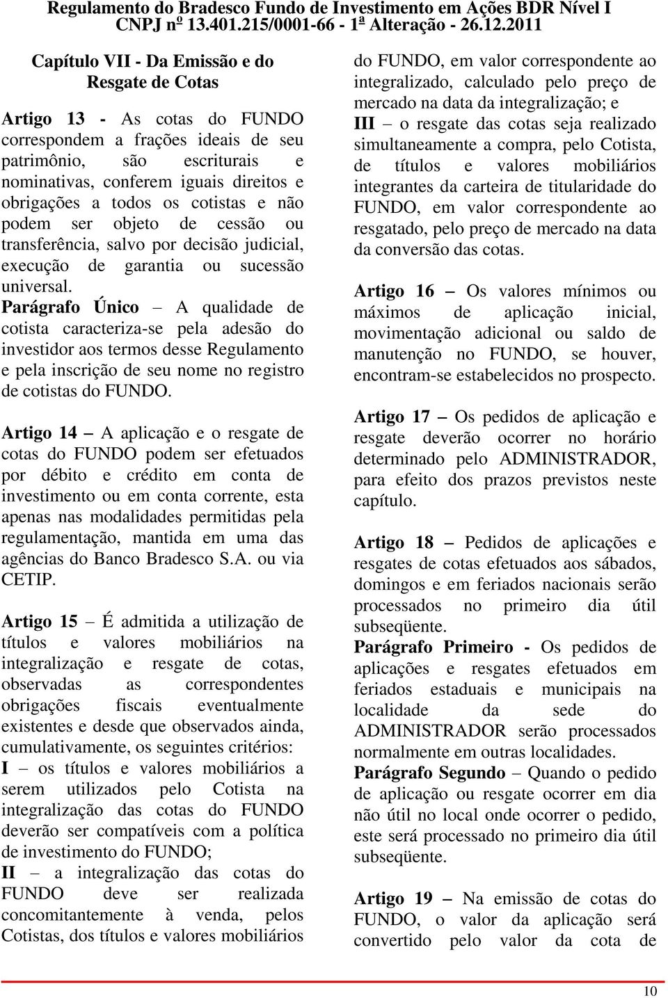 Parágrafo Único A qualidade de cotista caracteriza-se pela adesão do investidor aos termos desse Regulamento e pela inscrição de seu nome no registro de cotistas do FUNDO.