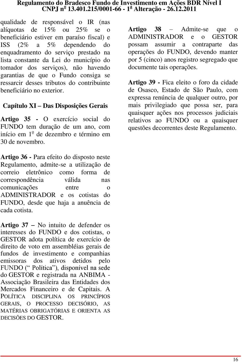 Capítulo XI Das Disposições Gerais Artigo 35 - O exercício social do FUNDO tem duração de um ano, com início em 1 o de dezembro e término em 30 de novembro.