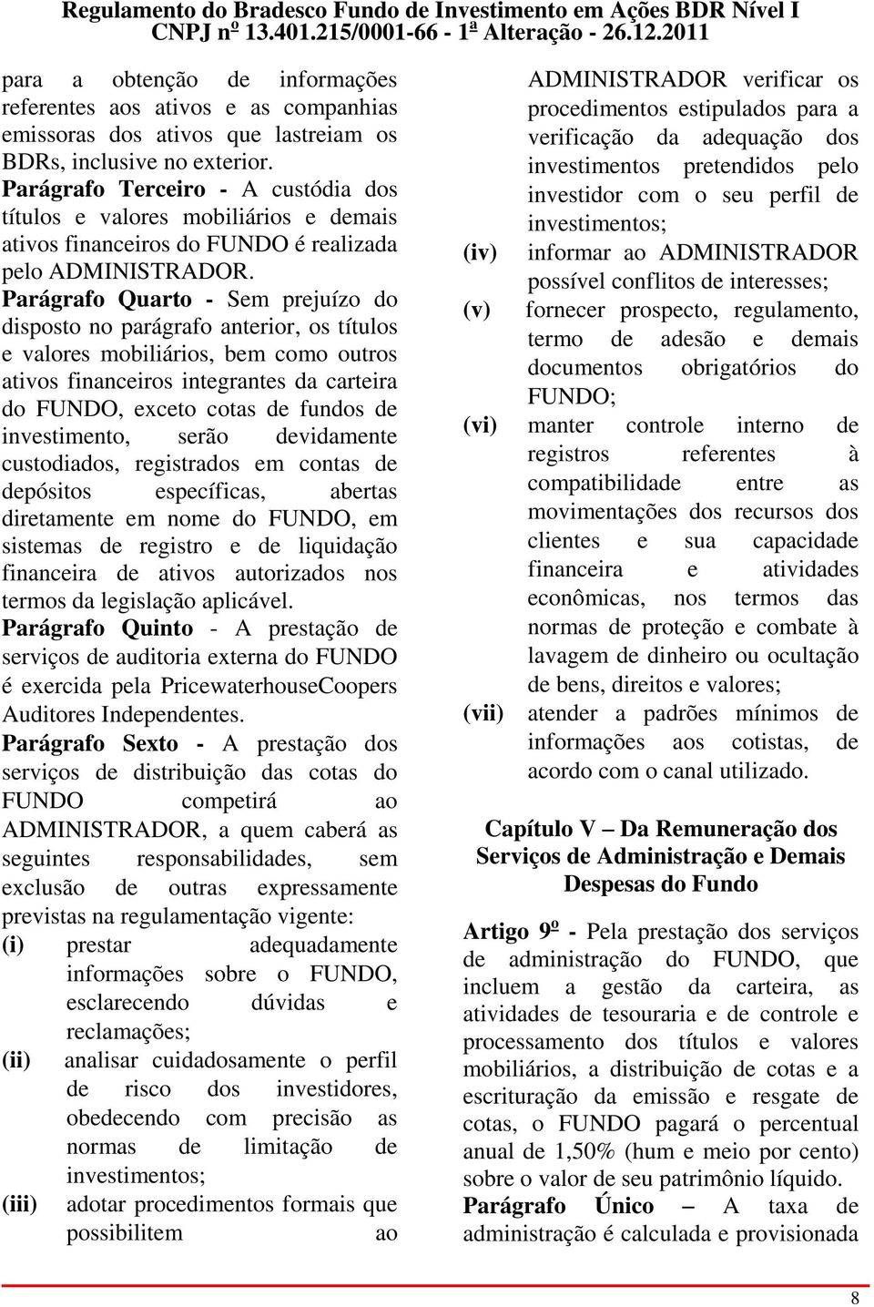 Parágrafo Quarto - Sem prejuízo do disposto no parágrafo anterior, os títulos e valores mobiliários, bem como outros ativos financeiros integrantes da carteira do FUNDO, exceto cotas de fundos de