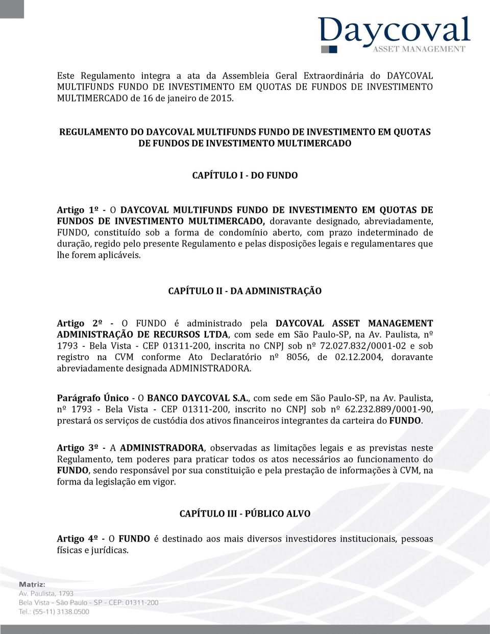 FUNDOS DE INVESTIMENTO MULTIMERCADO, doravante designado, abreviadamente, FUNDO, constituído sob a forma de condomínio aberto, com prazo indeterminado de duração, regido pelo presente Regulamento e